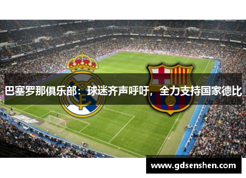 巴塞罗那俱乐部：球迷齐声呼吁，全力支持国家德比